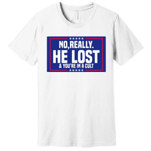 No Really He Lost & YouRe In A Cult Trump 2024 Election Premium T-Shirt