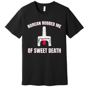 Narcan Robbed Me Of Sweet Death Premium T-Shirt