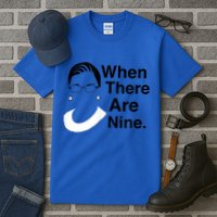 Notorious RBG Ruth Bader Ginsburg When There Are Nine Tall T-Shirt