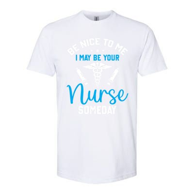 Nurse Saying Be Nice To Me I May Be Your Nurse Someday Meaningful Gift Softstyle® CVC T-Shirt