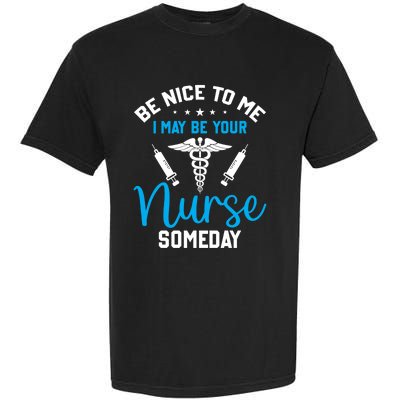 Nurse Saying Be Nice To Me I May Be Your Nurse Someday Meaningful Gift Garment-Dyed Heavyweight T-Shirt