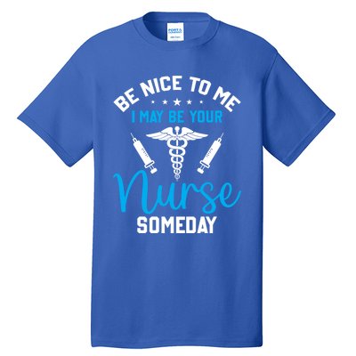 Nurse Saying Be Nice To Me I May Be Your Nurse Someday Meaningful Gift Tall T-Shirt