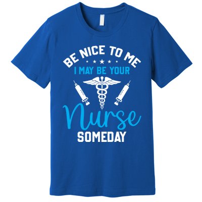 Nurse Saying Be Nice To Me I May Be Your Nurse Someday Meaningful Gift Premium T-Shirt