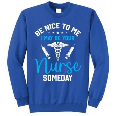 Nurse Saying Be Nice To Me I May Be Your Nurse Someday Meaningful Gift Tall Sweatshirt