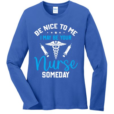 Nurse Saying Be Nice To Me I May Be Your Nurse Someday Meaningful Gift Ladies Long Sleeve Shirt