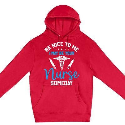 Nurse Saying Be Nice To Me I May Be Your Nurse Someday Meaningful Gift Premium Pullover Hoodie