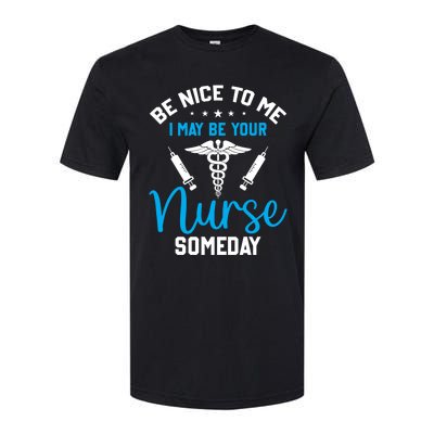 Nurse Saying Be Nice To Me I May Be Your Nurse Someday Meaningful Gift Softstyle CVC T-Shirt