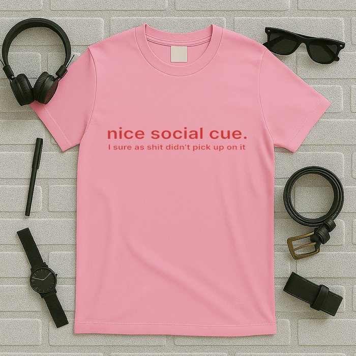 Nice Social Cue I Sure As Shit Didn’T Pick Up On It T-Shirt