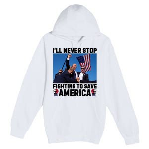 Never Stop Fighting Save America Trump Fight 2024 Shot Assassination Attem Premium Pullover Hoodie