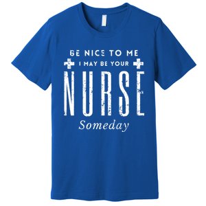 Nurse Someday Funny Be Nice To Me Occasion Birthday Funny Gift Meaningful Gift Premium T-Shirt