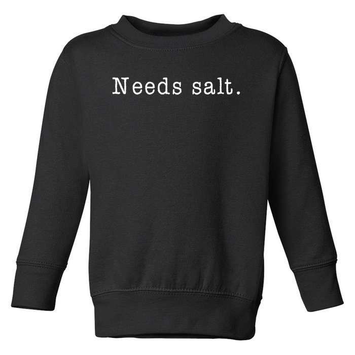 Needs Salt Gift Funny Cooking Baking Foodie Toddler Sweatshirt