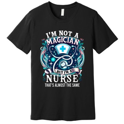 Nurse Saying IM Not A Magician But IM A Nurse Premium T-Shirt