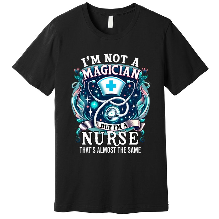 Nurse Saying IM Not A Magician But IM A Nurse Premium T-Shirt