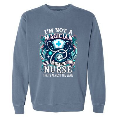 Nurse Saying IM Not A Magician But IM A Nurse Garment-Dyed Sweatshirt