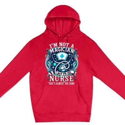 Nurse Saying IM Not A Magician But IM A Nurse Premium Pullover Hoodie