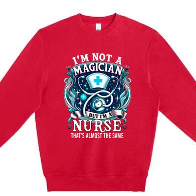 Nurse Saying IM Not A Magician But IM A Nurse Premium Crewneck Sweatshirt