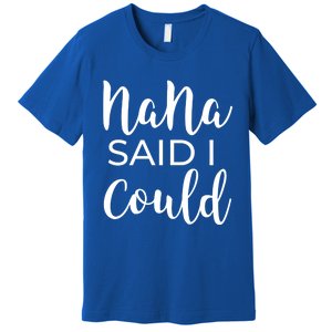 Nana Said I Could Funny Gift Premium T-Shirt