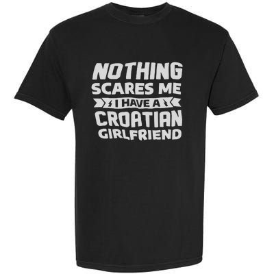 Nothing Scares Me I Have A Croatian Girlfriend Garment-Dyed Heavyweight T-Shirt