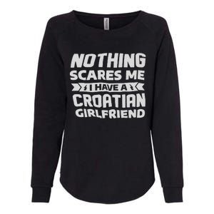 Nothing Scares Me I Have A Croatian Girlfriend Womens California Wash Sweatshirt