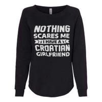 Nothing Scares Me I Have A Croatian Girlfriend Womens California Wash Sweatshirt