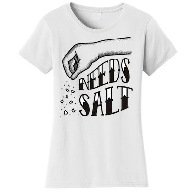 Needs Salt Women's T-Shirt