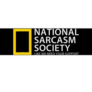 National Sarcasm Society Like We Need Your Support Bumper Sticker