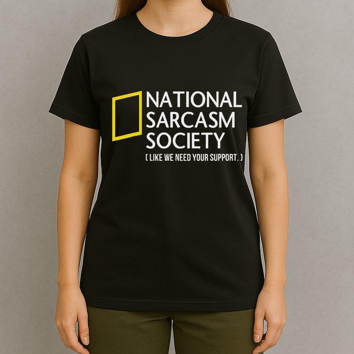 National Sarcasm Society Like We Need Your Support T-Shirt