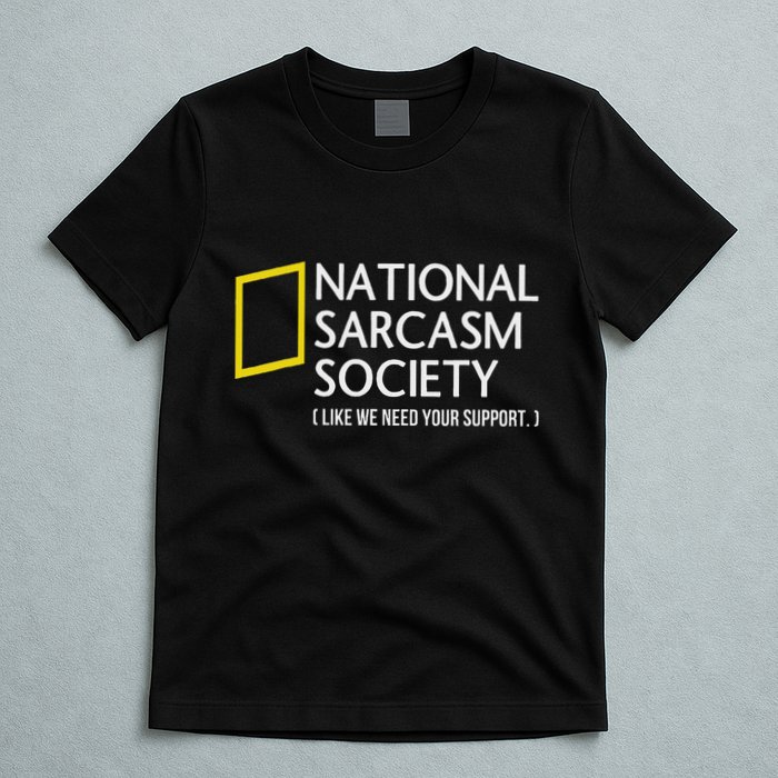 National Sarcasm Society Like We Need Your Support T-Shirt