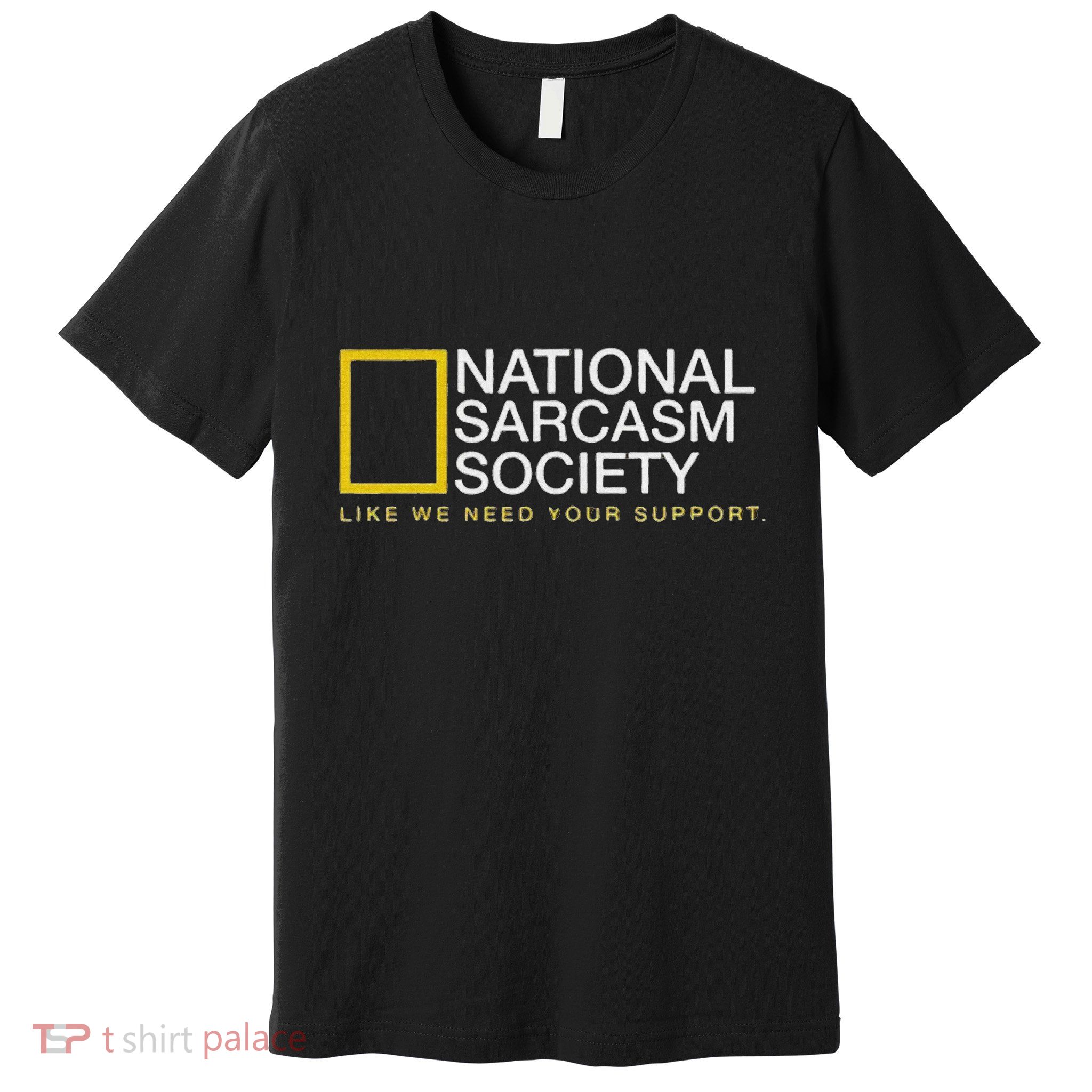 National Sarcasm Society Like We Need Your Support Premium T-Shirt