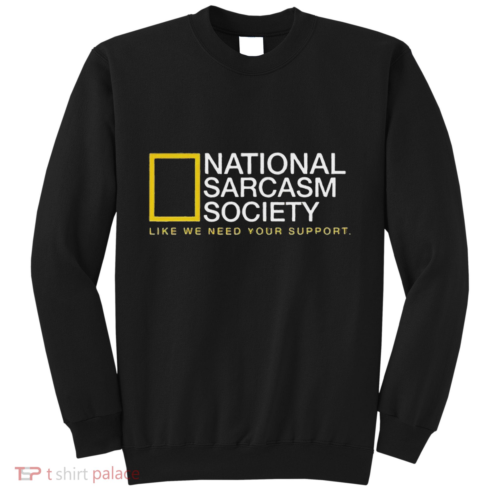 National Sarcasm Society Like We Need Your Support Tall Sweatshirt