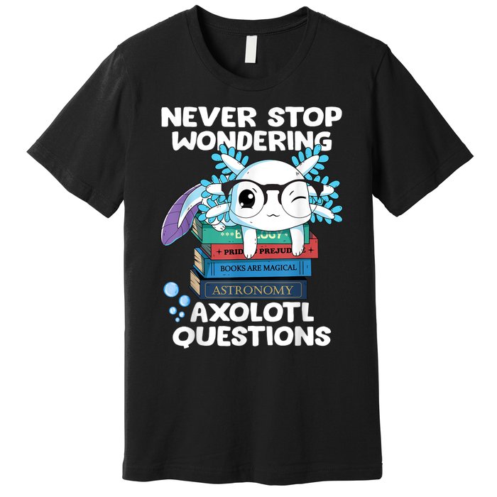 Never Stop Wondering Axolotl Questions Shirt Cute Axolotl Premium T-Shirt