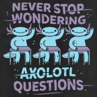 Never Stop Wondering AXOLOTL QUESTIONS Tumbler