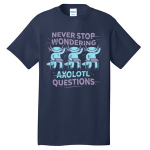 Never Stop Wondering AXOLOTL QUESTIONS Tall T-Shirt