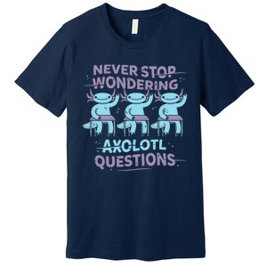 Never Stop Wondering AXOLOTL QUESTIONS Premium T-Shirt