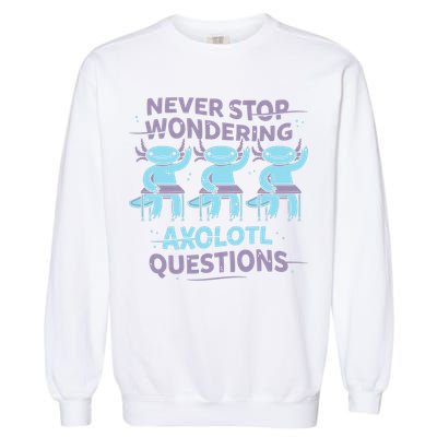 Never Stop Wondering AXOLOTL QUESTIONS Garment-Dyed Sweatshirt