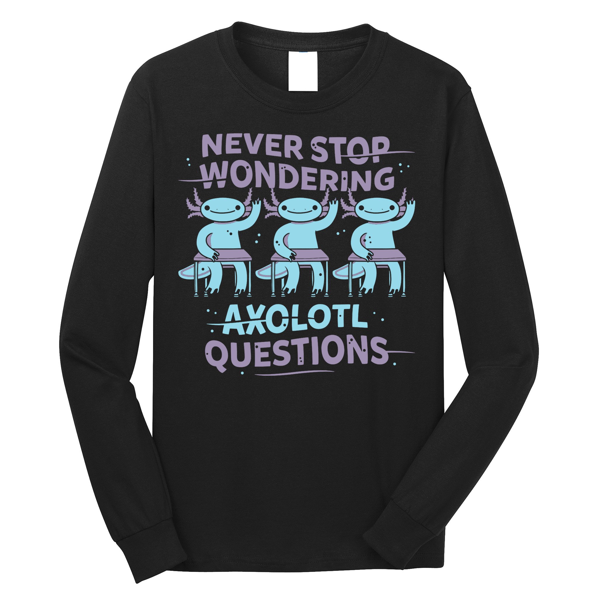 Never Stop Wondering Axolotl Questions Long Sleeve Shirt