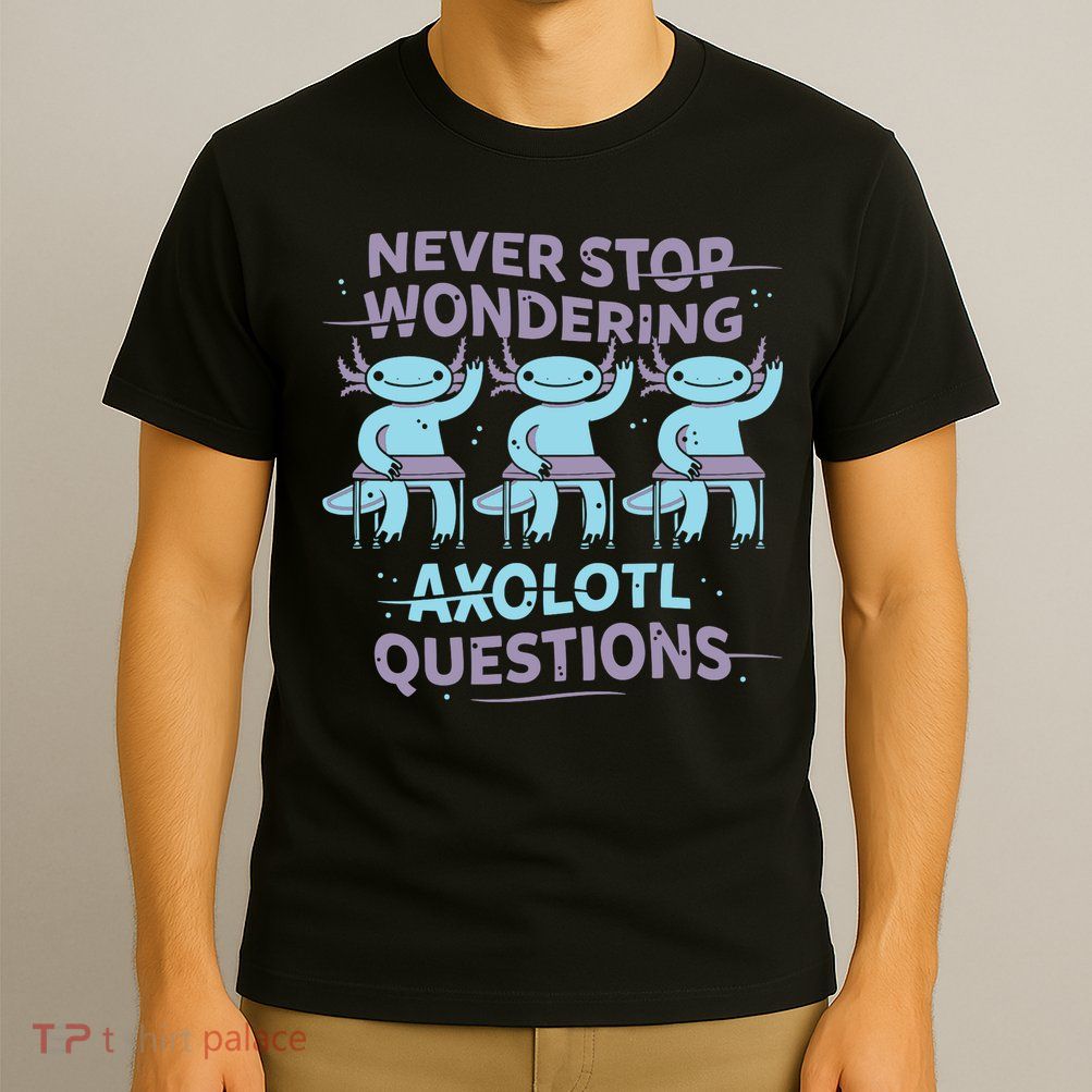 Never Stop Wondering Axolotl Questions T-Shirt