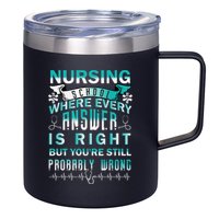 Nursing School Where Every Answer Is Right But You're Still Probably Wrong 12oz Stainless Steel Coffee Mug