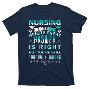 Nursing School Where Every Answer Is Right But You're Still Probably Wrong T-Shirt