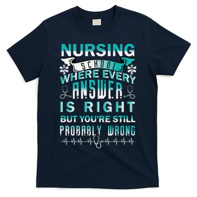 Nursing School Where Every Answer Is Right But You're Still Probably Wrong T-Shirt