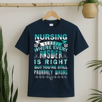Nursing School Where Every Answer Is Right But You're Still Probably Wrong T-Shirt
