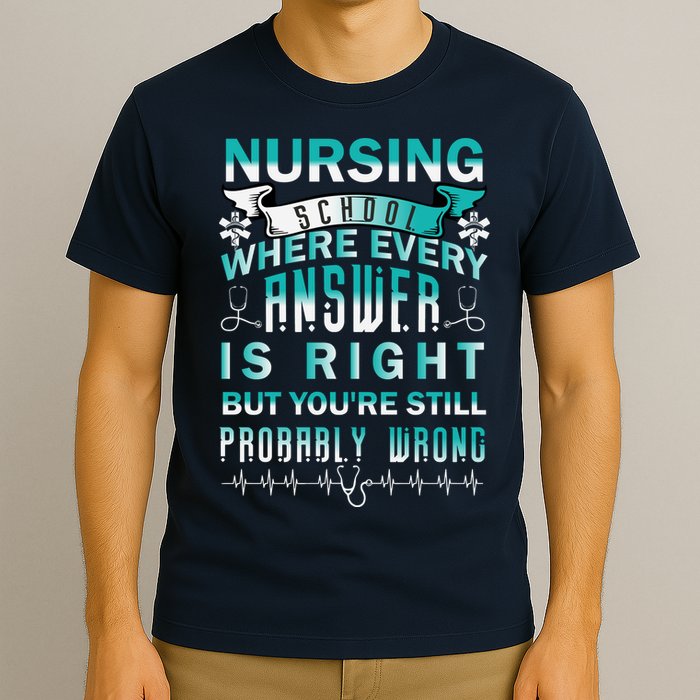 Nursing School Where Every Answer Is Right But You're Still Probably Wrong T-Shirt