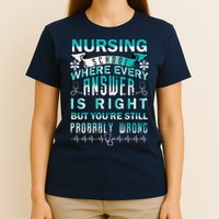 Nursing School Where Every Answer Is Right But You're Still Probably Wrong T-Shirt