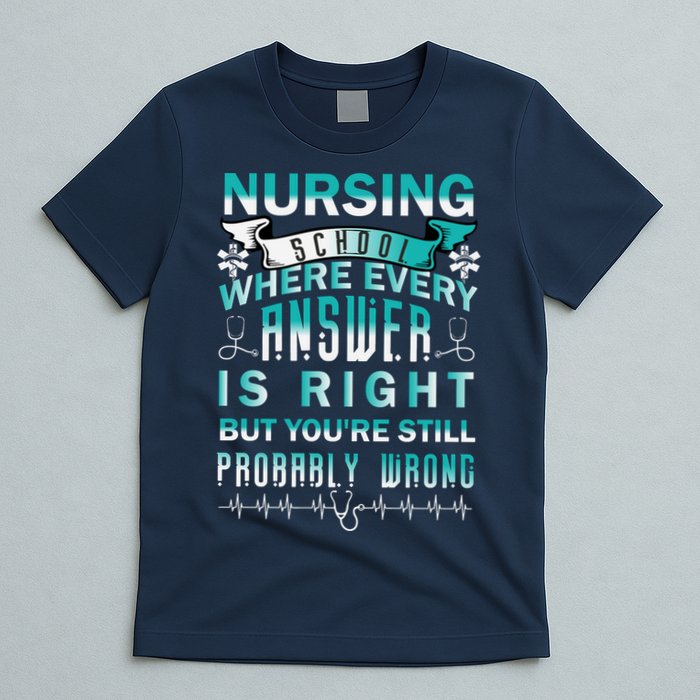 Nursing School Where Every Answer Is Right But You're Still Probably Wrong T-Shirt