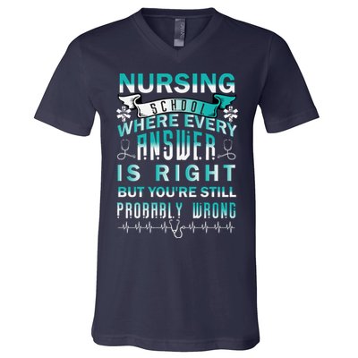 Nursing School Where Every Answer Is Right But You're Still Probably Wrong V-Neck T-Shirt