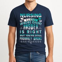 Nursing School Where Every Answer Is Right But You're Still Probably Wrong V-Neck T-Shirt