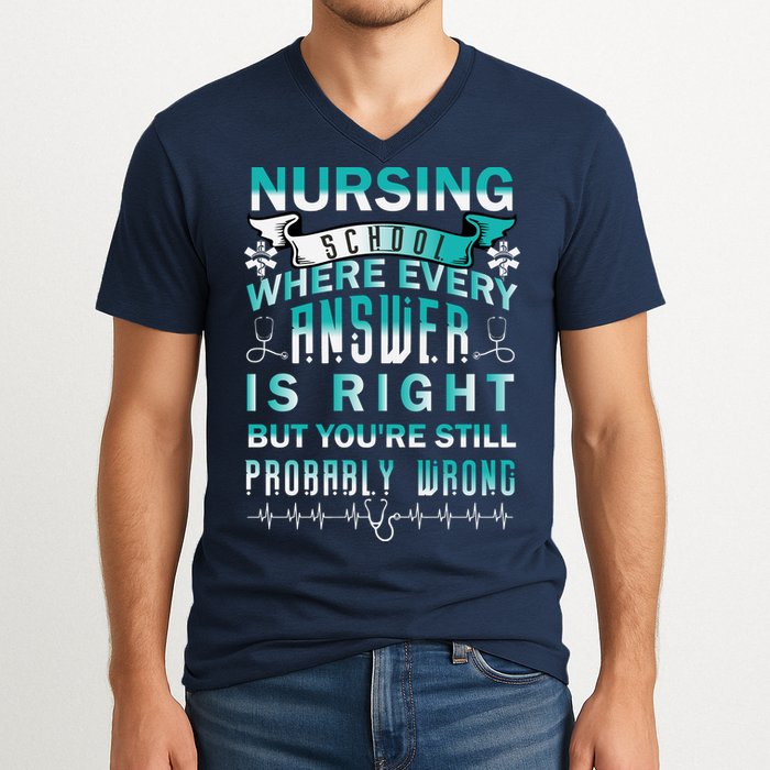 Nursing School Where Every Answer Is Right But You're Still Probably Wrong V-Neck T-Shirt