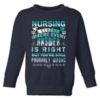 Nursing School Where Every Answer Is Right But You're Still Probably Wrong Toddler Sweatshirt