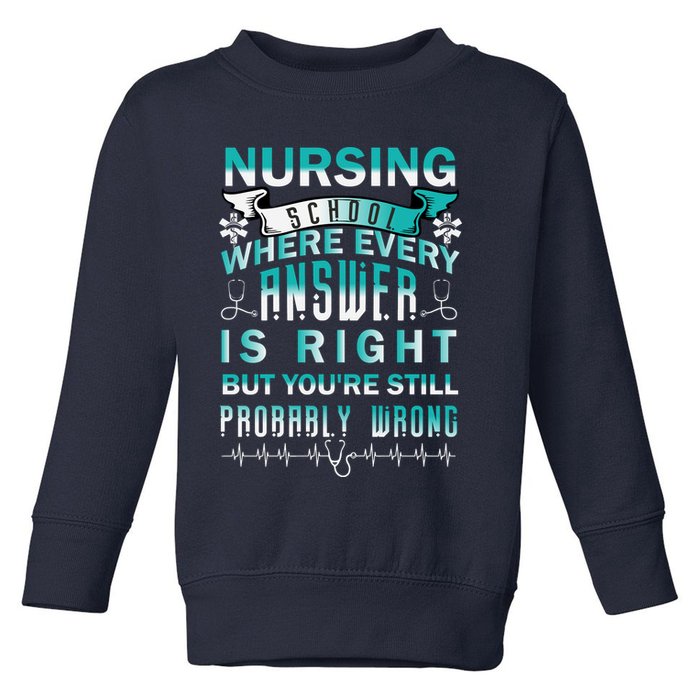 Nursing School Where Every Answer Is Right But You're Still Probably Wrong Toddler Sweatshirt