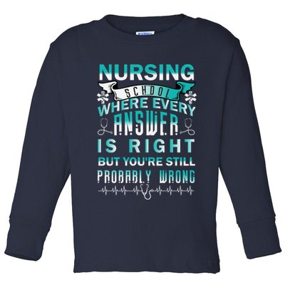 Nursing School Where Every Answer Is Right But You're Still Probably Wrong Toddler Long Sleeve Shirt